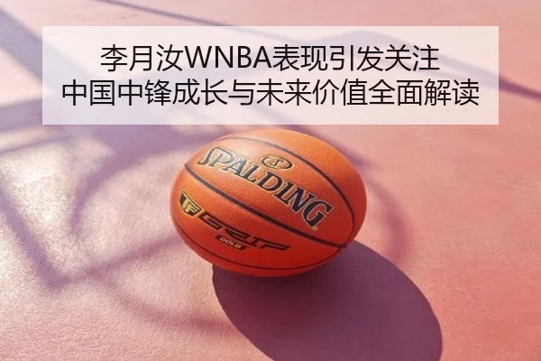 李月汝WNBA表现引发关注 中国中锋成长与未来价值全面解读