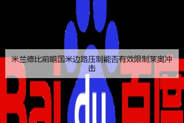 米兰德比前瞻国米边路压制能否有效限制莱奥冲击