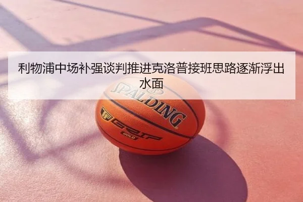 利物浦中场补强谈判推进克洛普接班思路逐渐浮出水面