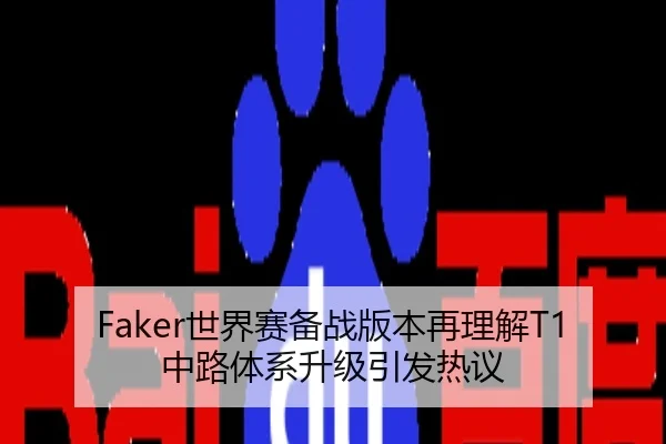 Faker世界赛备战版本再理解T1中路体系升级引发热议